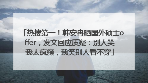 热搜第一！韩安冉晒国外硕士offer，发文回应质疑：别人笑我太疯癫，我笑别人看不穿