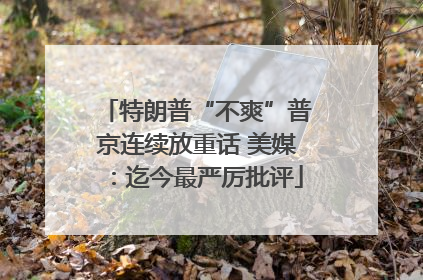 特朗普“不爽”普京连续放重话 美媒：迄今最严厉批评
