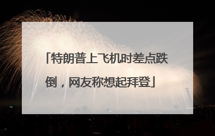 特朗普上飞机时差点跌倒，网友称想起拜登