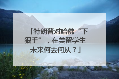 特朗普对哈佛“下狠手”，在美留学生未来何去何从？