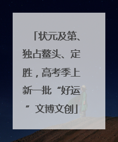 状元及第、独占鳌头、定胜，高考季上新一批“好运”文博文创