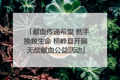 献血传递希望 携手挽救生命 横峰县开展无偿献血公益活动