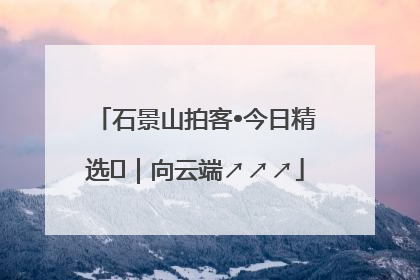 石景山拍客•今日精选⑳｜向云端↗↗↗