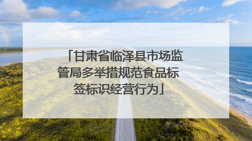 甘肃省临泽县市场监管局多举措规范食品标签标识经营行为