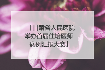 甘肃省人民医院举办首届住培医师病例汇报大赛