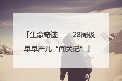生命奇迹——28周极早早产儿“闯关记”