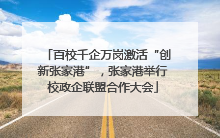 百校千企万岗激活“创新张家港”，张家港举行校政企联盟合作大会
