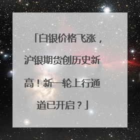白银价格飞涨，沪银期货创历史新高！新一轮上行通道已开启？