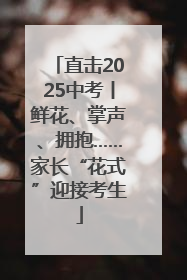 直击2025中考丨鲜花、掌声、拥抱……家长“花式”迎接考生
