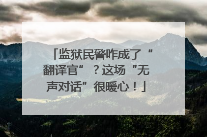 监狱民警咋成了“翻译官”？这场“无声对话”很暖心！