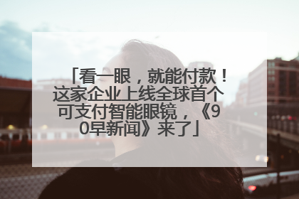 看一眼，就能付款！这家企业上线全球首个可支付智能眼镜，《90早新闻》来了