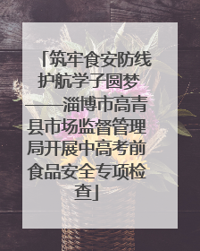 筑牢食安防线 护航学子圆梦——淄博市高青县市场监督管理局开展中高考前食品安全专项检查