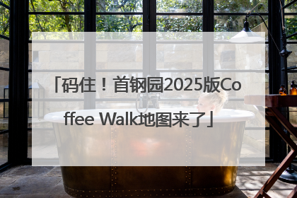码住！首钢园2025版Coffee Walk地图来了
