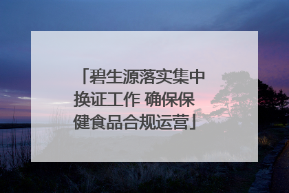 碧生源落实集中换证工作 确保保健食品合规运营