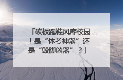 碳板跑鞋风靡校园！是“体考神器”还是“毁脚凶器”？