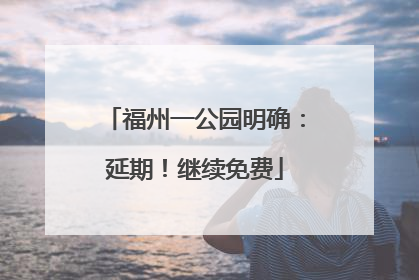 福州一公园明确：延期！继续免费