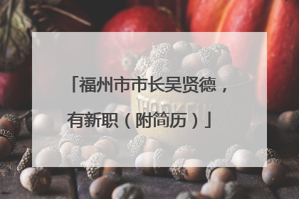 福州市市长吴贤德，有新职（附简历）