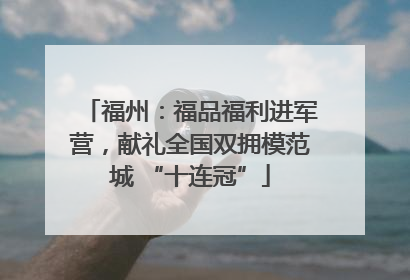 福州：福品福利进军营，献礼全国双拥模范城 “十连冠”