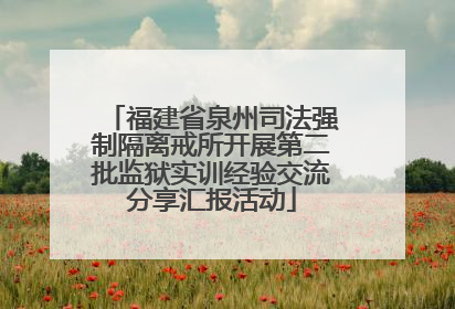 福建省泉州司法强制隔离戒所开展第二批监狱实训经验交流分享汇报活动