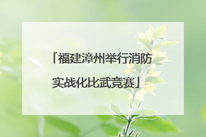 福建漳州举行消防实战化比武竞赛