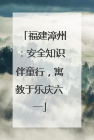 福建漳州：安全知识伴童行，寓教于乐庆六一