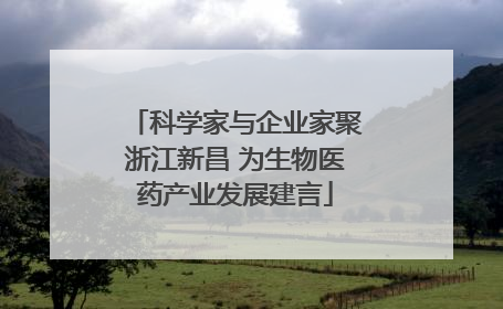 科学家与企业家聚浙江新昌 为生物医药产业发展建言
