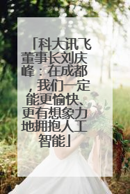 科大讯飞董事长刘庆峰：在成都，我们一定能更愉快、更有想象力地拥抱人工智能