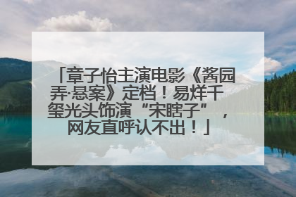 章子怡主演电影《酱园弄·悬案》定档！易烊千玺光头饰演“宋瞎子”，网友直呼认不出！