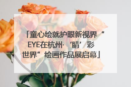 童心绘就护眼新视界“EYE在杭州·‘睛’彩世界”绘画作品展启幕