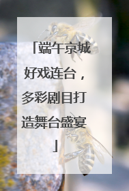 端午京城好戏连台，多彩剧目打造舞台盛宴