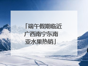 端午假期临近 广西南宁东南亚水果热销