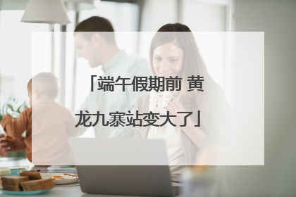 端午假期前 黄龙九寨站变大了