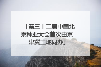 第三十二届中国北京种业大会首次由京津冀三地同办
