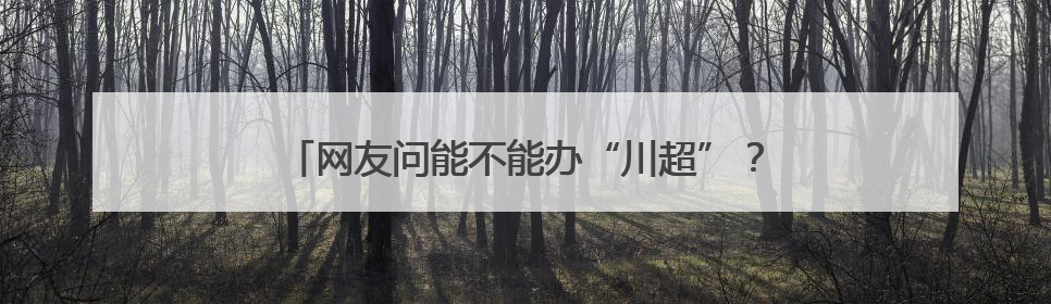 网友问能不能办“川超”？四川省体育局回应：安排！