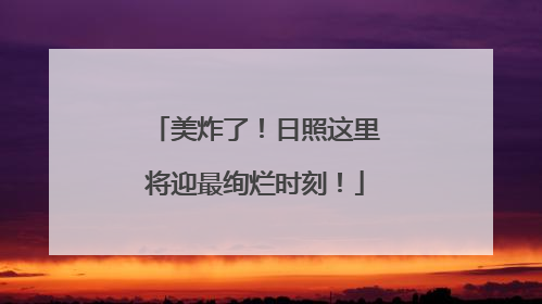 美炸了！日照这里将迎最绚烂时刻！