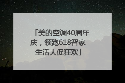 美的空调40周年庆，领跑618智家生活大促狂欢