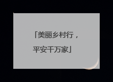 美丽乡村行，平安千万家