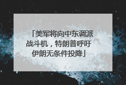 美军将向中东调派战斗机，特朗普呼吁伊朗无条件投降