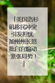 美国洛杉矶移民冲突引发担忧 加州州长怒批白宫煽动紧张局势！