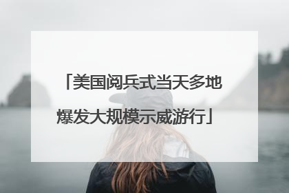 美国阅兵式当天多地爆发大规模示威游行