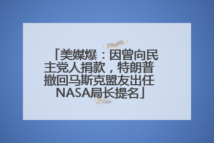 美媒爆：因曾向民主党人捐款，特朗普撤回马斯克盟友出任NASA局长提名