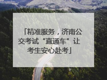 精准服务，济南公交考试“直通车”让考生安心赴考
