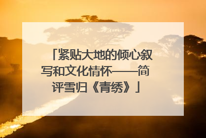 紧贴大地的倾心叙写和文化情怀——简评雪归《青绣》