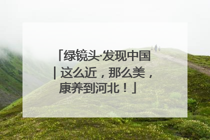 绿镜头·发现中国｜这么近，那么美，康养到河北！
