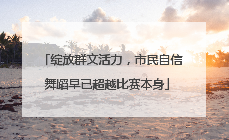 绽放群文活力，市民自信舞蹈早已超越比赛本身