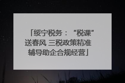 绥宁税务：“税课”送春风 三税政策精准辅导助企合规经营