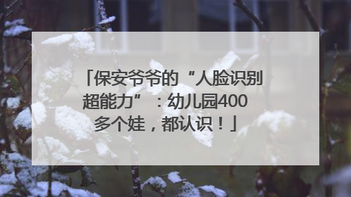 保安爷爷的“人脸识别超能力”：幼儿园400多个娃，都认识！