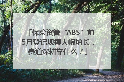 保险资管“ABS”前5月登记规模大幅增长，赛道深耕靠什么？