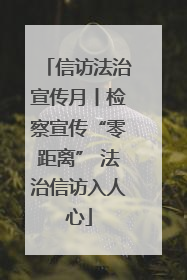 信访法治宣传月丨检察宣传“零距离” 法治信访入人心