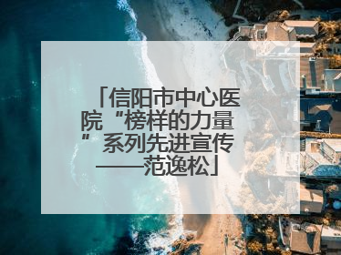 信阳市中心医院“榜样的力量”系列先进宣传——范逸松